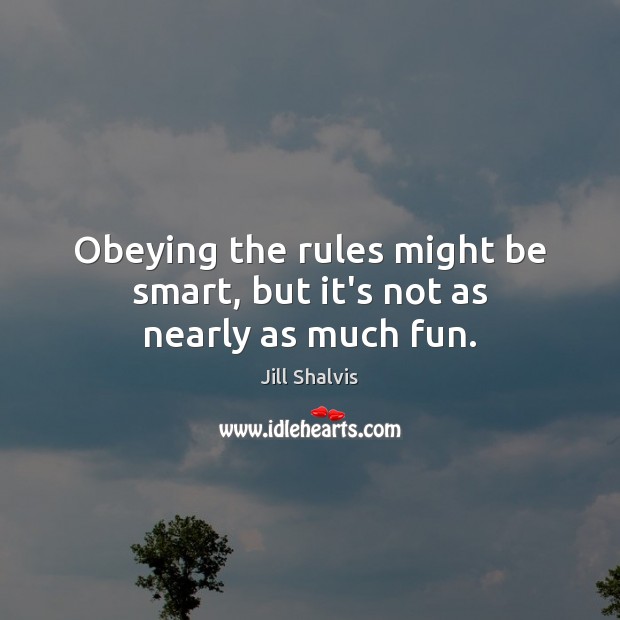 Obeying the rules might be smart, but it’s not as nearly as much fun. Jill Shalvis Picture Quote