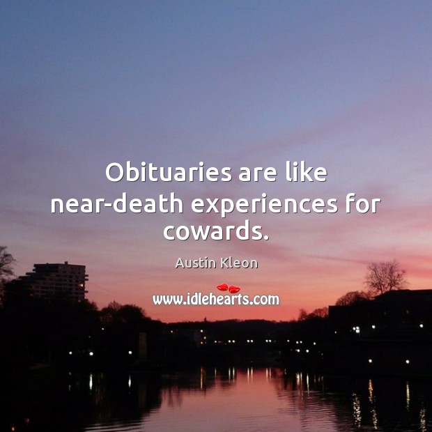 Obituaries are like near-death experiences for cowards. Austin Kleon Picture Quote