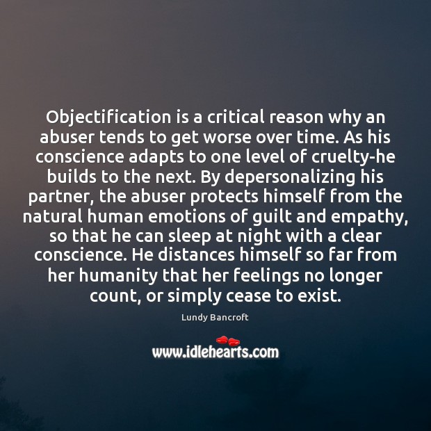 Objectification is a critical reason why an abuser tends to get worse Lundy Bancroft Picture Quote