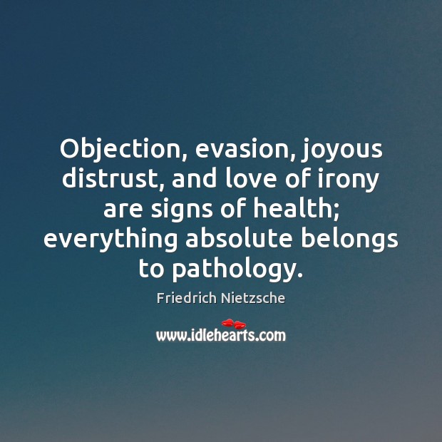 Objection, evasion, joyous distrust, and love of irony are signs of health; Friedrich Nietzsche Picture Quote