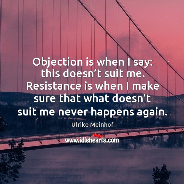Objection is when I say: this doesn’t suit me. Resistance is when I make sure that Ulrike Meinhof Picture Quote
