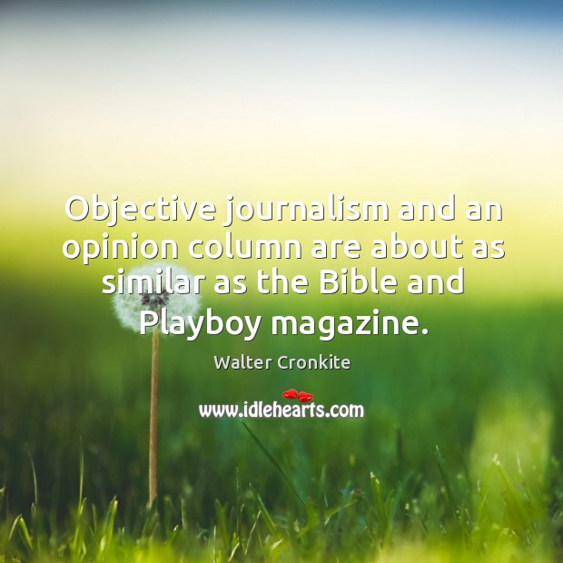 Objective journalism and an opinion column are about as similar as the bible and playboy magazine. Image