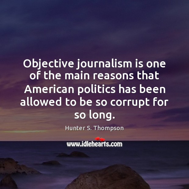 Objective journalism is one of the main reasons that American politics has Hunter S. Thompson Picture Quote