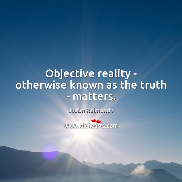 Objective reality – otherwise known as the truth – matters. Image