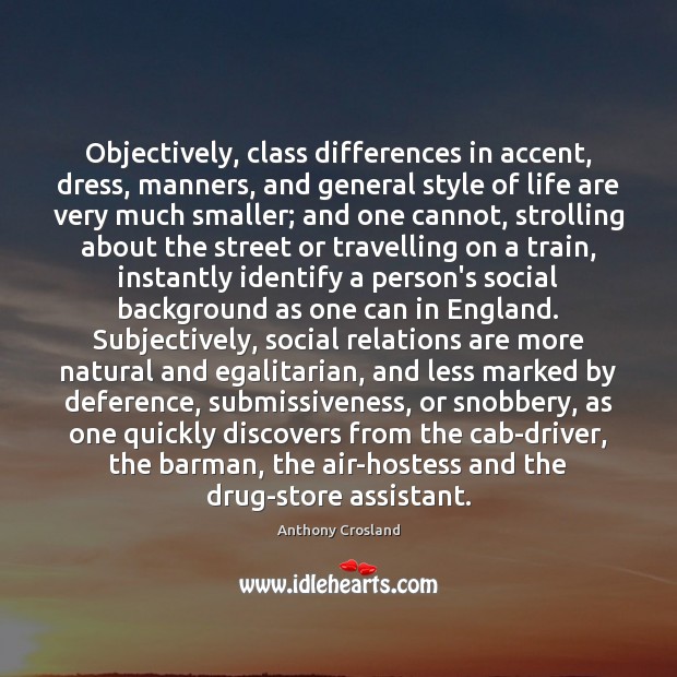 Objectively, class differences in accent, dress, manners, and general style of life Anthony Crosland Picture Quote