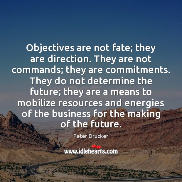 Objectives are not fate; they are direction. They are not commands; they Peter Drucker Picture Quote