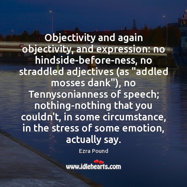 Objectivity and again objectivity, and expression: no hindside-before-ness, no straddled adjectives (as “ Image
