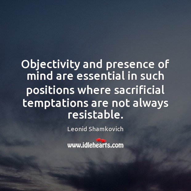 Objectivity and presence of mind are essential in such positions where sacrificial Leonid Shamkovich Picture Quote