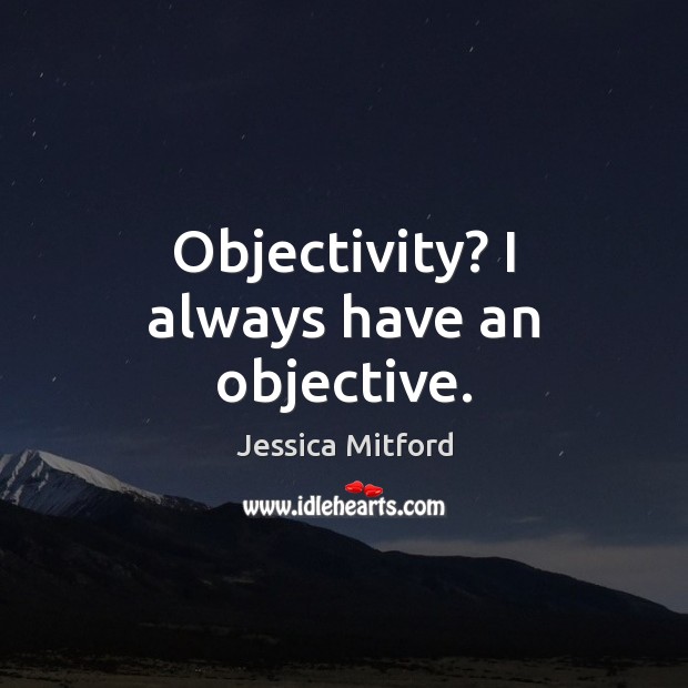 Objectivity? I always have an objective. Jessica Mitford Picture Quote