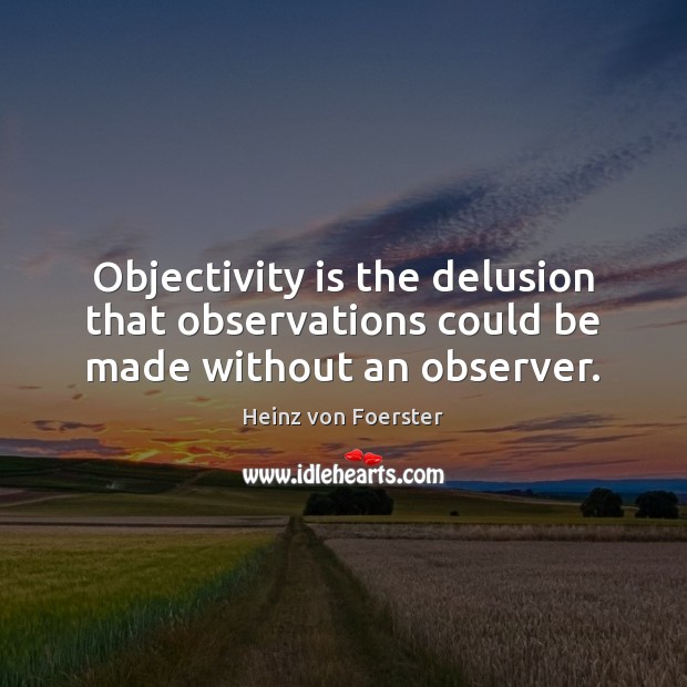 Objectivity is the delusion that observations could be made without an observer. Heinz von Foerster Picture Quote