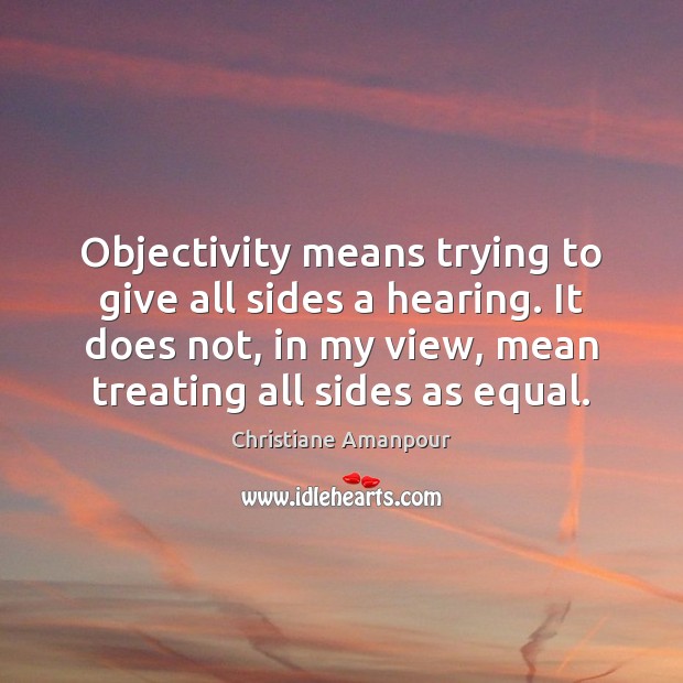 Objectivity means trying to give all sides a hearing. It does not, Image