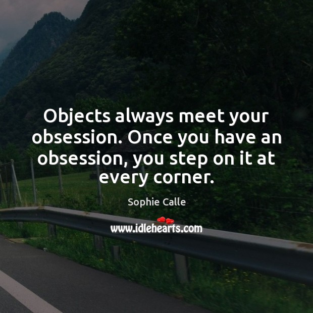 Objects always meet your obsession. Once you have an obsession, you step Sophie Calle Picture Quote