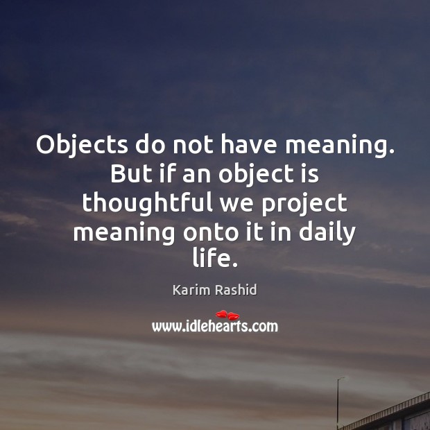 Objects do not have meaning. But if an object is thoughtful we Karim Rashid Picture Quote