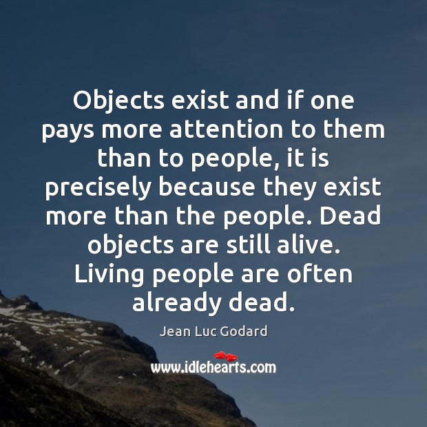 Objects exist and if one pays more attention to them than to Jean Luc Godard Picture Quote