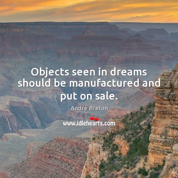 Objects seen in dreams should be manufactured and put on sale. André Breton Picture Quote