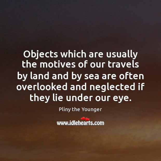 Objects which are usually the motives of our travels by land and Pliny the Younger Picture Quote
