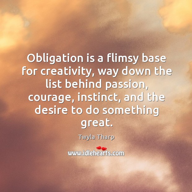 Obligation is a flimsy base for creativity, way down the list behind Twyla Tharp Picture Quote