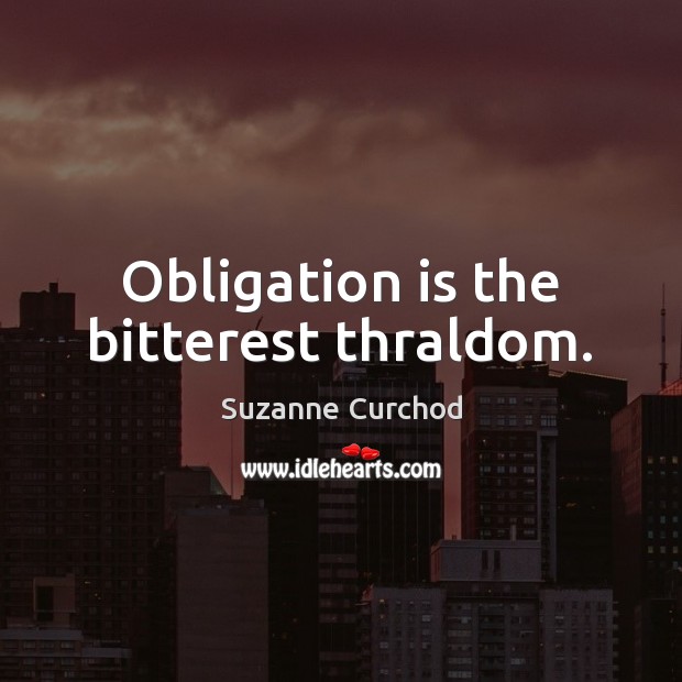 Obligation is the bitterest thraldom. Image