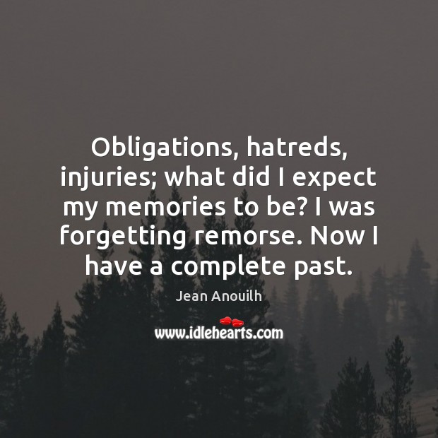 Obligations, hatreds, injuries; what did I expect my memories to be? I Jean Anouilh Picture Quote