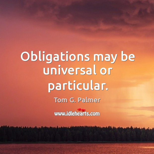 Obligations may be universal or particular. Tom G. Palmer Picture Quote