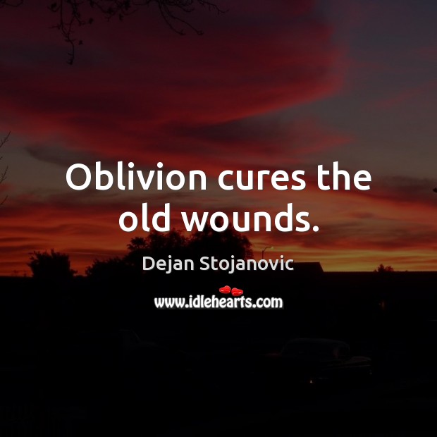 Oblivion cures the old wounds. Dejan Stojanovic Picture Quote