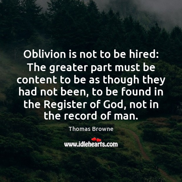 Oblivion is not to be hired: The greater part must be content Thomas Browne Picture Quote