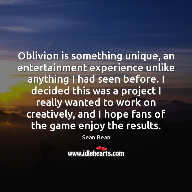 Oblivion is something unique, an entertainment experience unlike anything I had seen Sean Bean Picture Quote