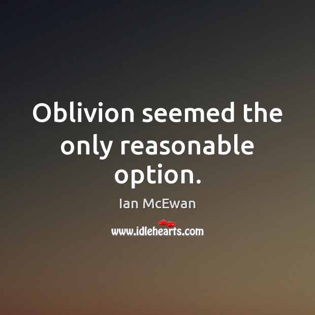 Oblivion seemed the only reasonable option. Ian McEwan Picture Quote