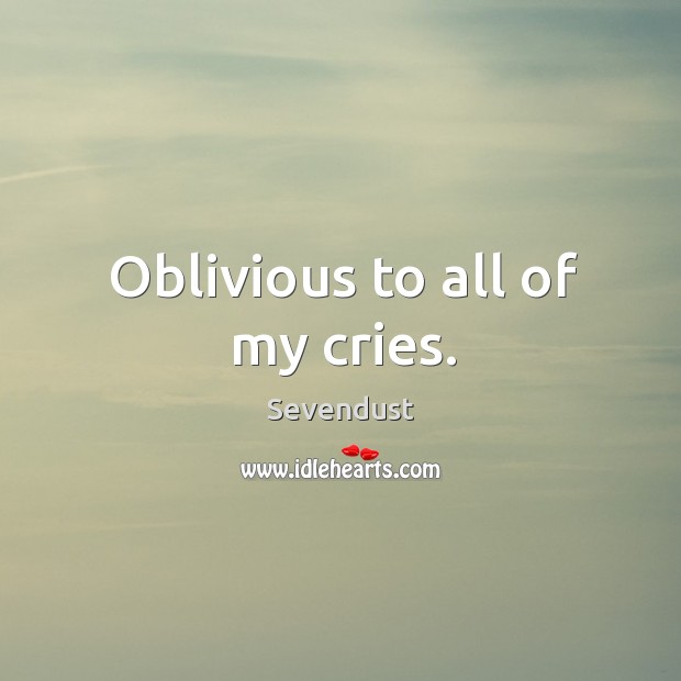 Oblivious to all of my cries. Sevendust Picture Quote