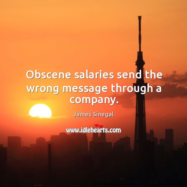Obscene salaries send the wrong message through a company. James Sinegal Picture Quote