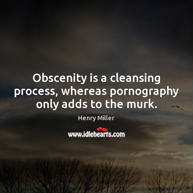 Obscenity is a cleansing process, whereas pornography only adds to the murk. Henry Miller Picture Quote