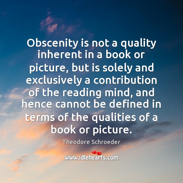 Obscenity is not a quality inherent in a book or picture, but Theodore Schroeder Picture Quote
