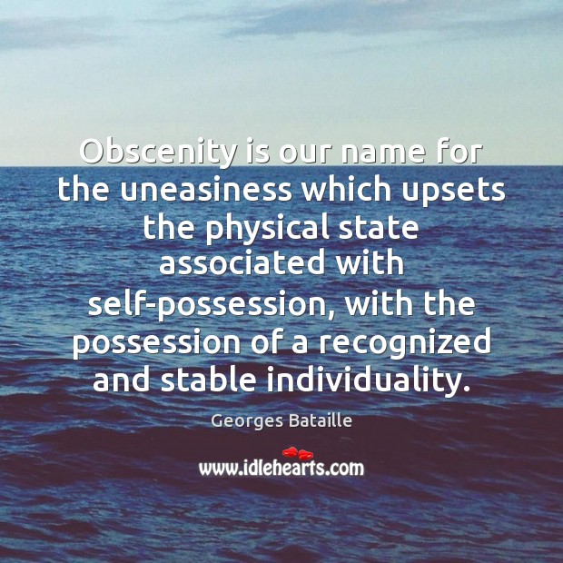 Obscenity is our name for the uneasiness which upsets the physical state Georges Bataille Picture Quote