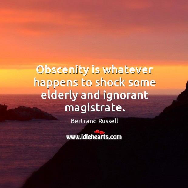 Obscenity is whatever happens to shock some elderly and ignorant magistrate. Bertrand Russell Picture Quote