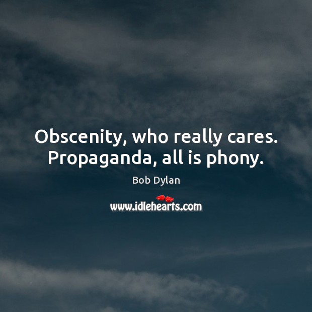 Obscenity, who really cares. Propaganda, all is phony. Bob Dylan Picture Quote