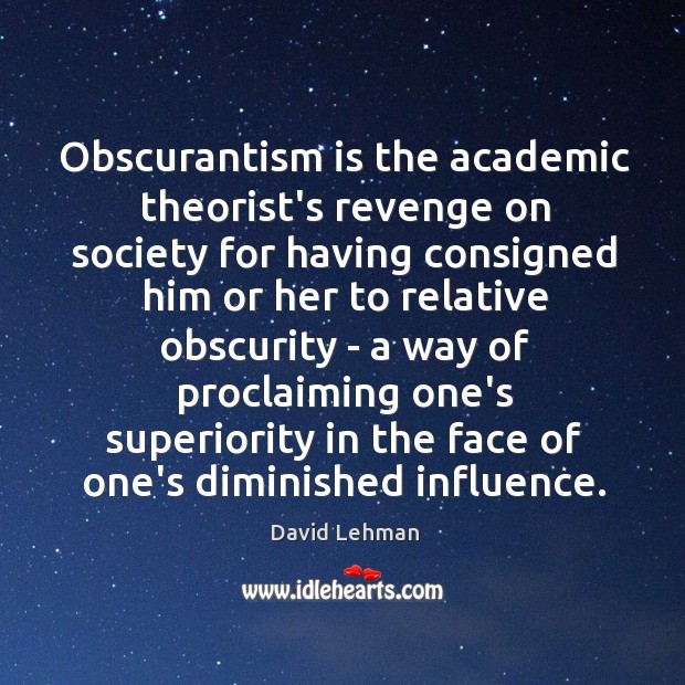 Obscurantism is the academic theorist’s revenge on society for having consigned him Image