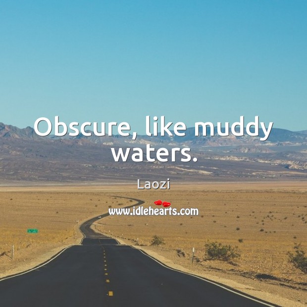Obscure, like muddy waters. Laozi Picture Quote