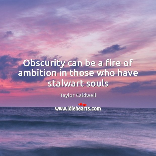 Obscurity can be a fire of ambition in those who have stalwart souls Image