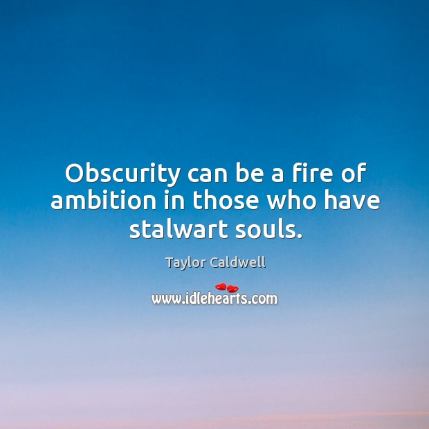 Obscurity can be a fire of ambition in those who have stalwart souls. Taylor Caldwell Picture Quote