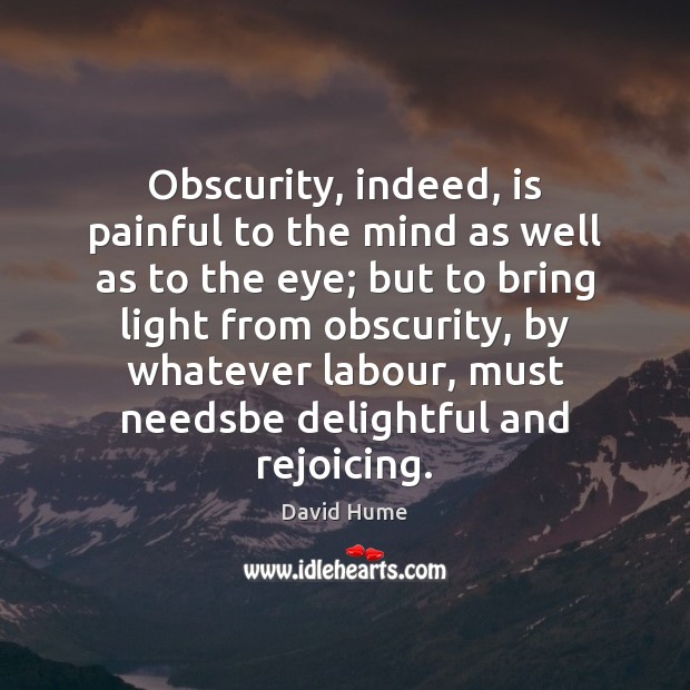 Obscurity, indeed, is painful to the mind as well as to the David Hume Picture Quote