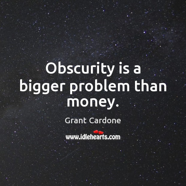 Obscurity is a bigger problem than money. Grant Cardone Picture Quote