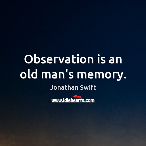 Observation is an old man’s memory. Jonathan Swift Picture Quote