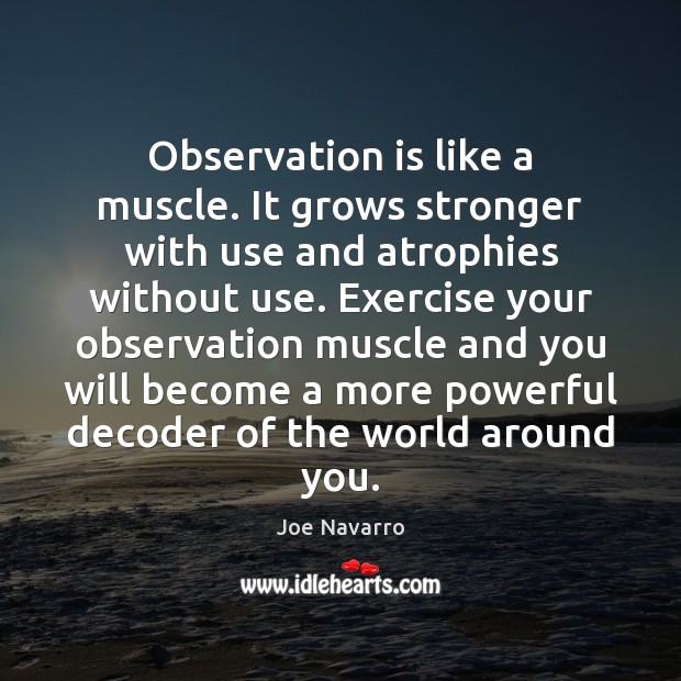 Observation is like a muscle. It grows stronger with use and atrophies Exercise Quotes Image