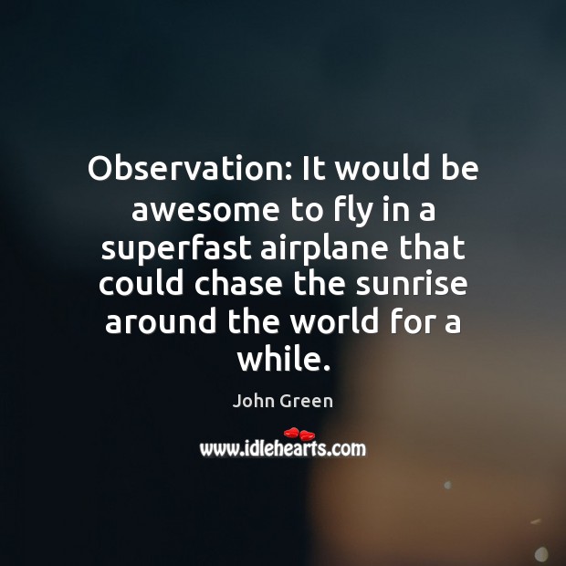 Observation: It would be awesome to fly in a superfast airplane that John Green Picture Quote