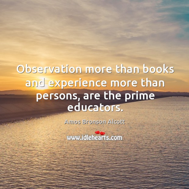 Observation more than books and experience more than persons, are the prime educators. Image