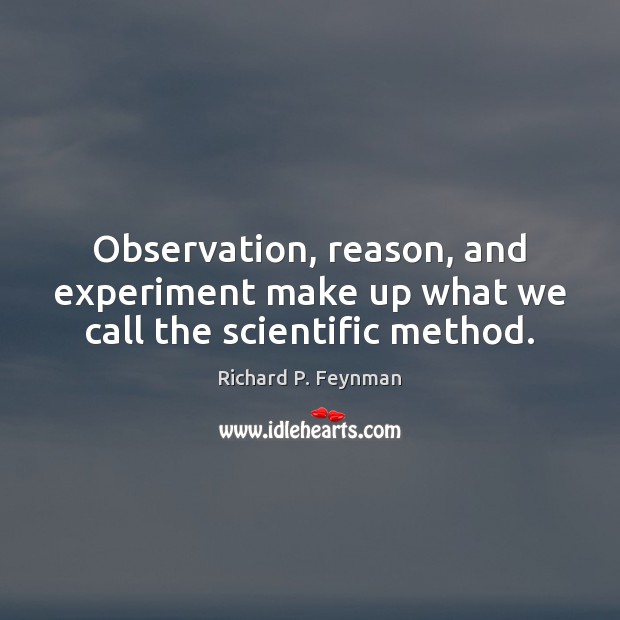 Observation, reason, and experiment make up what we call the scientific method. Richard P. Feynman Picture Quote