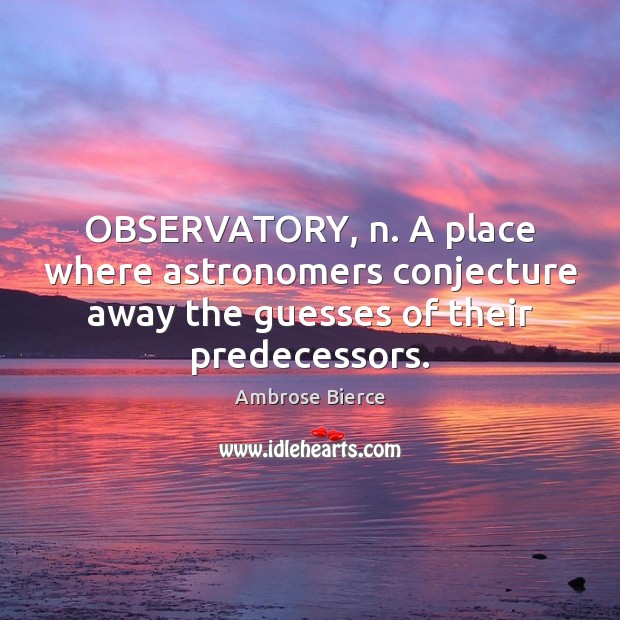 OBSERVATORY, n. A place where astronomers conjecture away the guesses of their Image