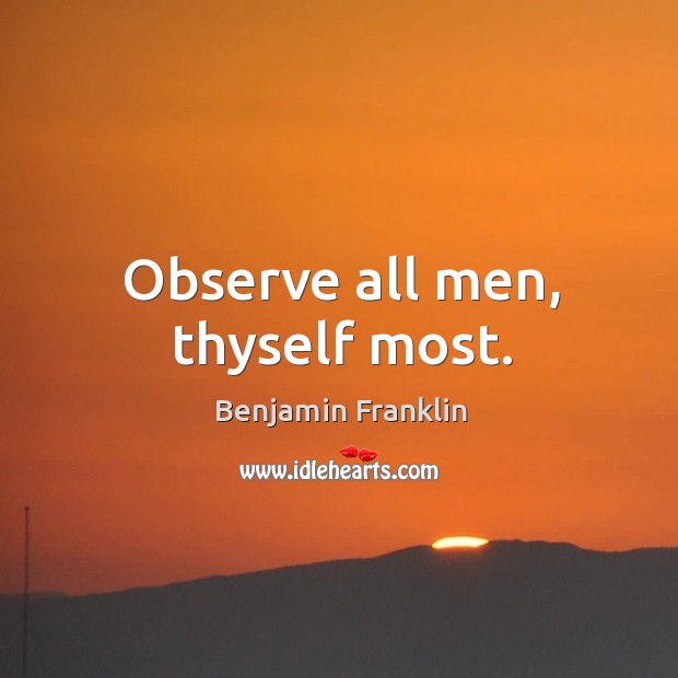 Observe all men, thyself most. Benjamin Franklin Picture Quote