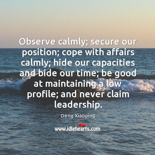 Observe calmly; secure our position; cope with affairs calmly; hide our capacities Deng Xiaoping Picture Quote