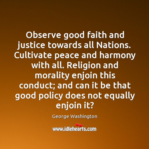 Observe good faith and justice towards all Nations. Cultivate peace and harmony George Washington Picture Quote